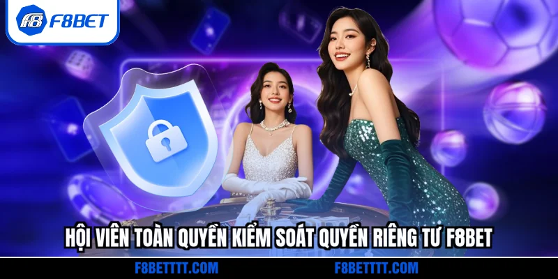 Hội viên toàn quyền kiểm soát quyền riêng tư F8BET